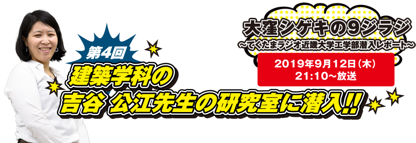 大窪シゲキの9ジラジ ～てくたまラジオ近畿大学工学部潜入レポート～ 2019年9月12日(木)21:10～放送 第4回 建築学科の吉谷 公江先生の研究室に潜入!!