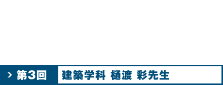 第3回 建築学科 樋渡 彩 先生