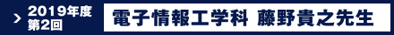 2019年度 第2回 電子情報工学科 藤野 貴之先生