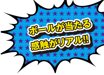 ボールが当たる感触がリアル！！