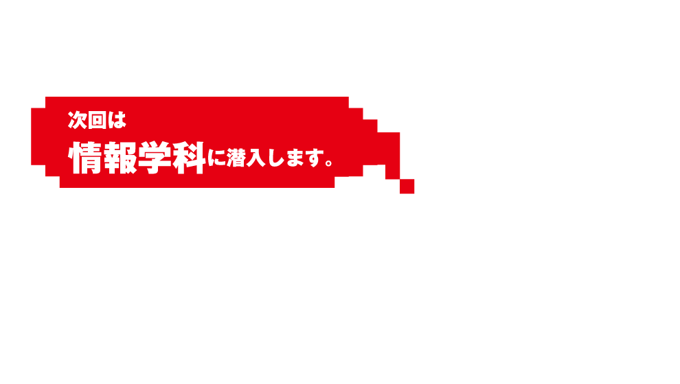 次回は情報学科に潜入します。