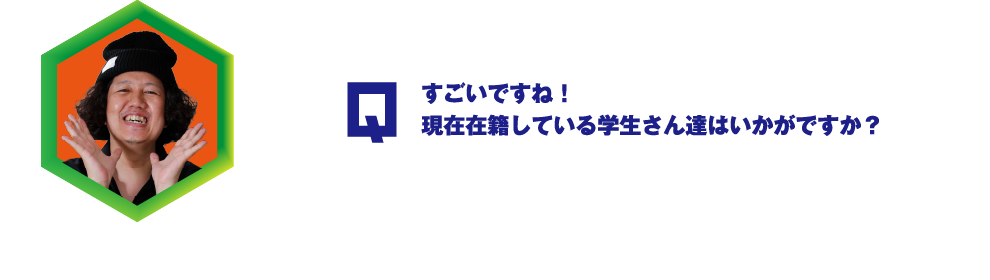 Q.すごいですね！現在在籍している学生さん達はいかがですか？