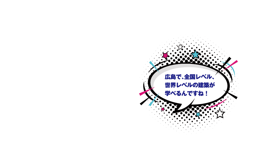 広島で、全国レベル、世界レベルの建築が学べるんですね！