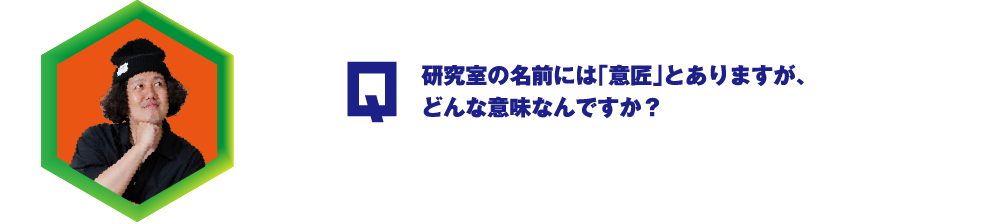 Q.研究室の名前には「意匠」とありますが、どんな意味なんですか？