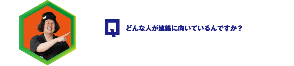 Q.どんな人が建築に向いているんですか？