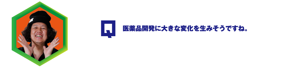 Q.医薬品開発に大きな変化を生みそうですね。