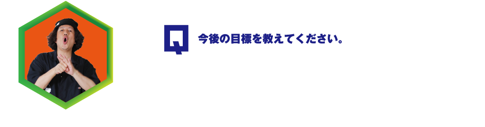 Q.今後の目標を教えてください。