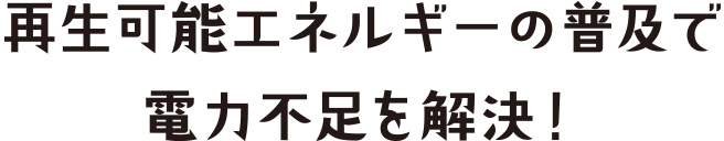 再生可能エネルギーの普及で電力不足を解決！