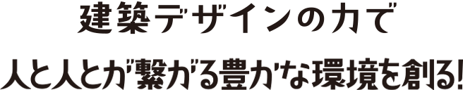 建築デザインの力で人と人とが繋がる豊かな環境を創る！