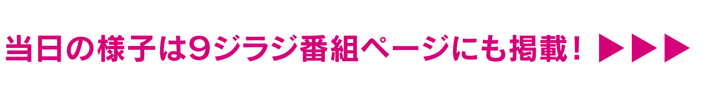 当日の様子は9ジラジ番組ページにも掲載！