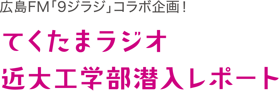 広島FM「9ジラジ」コラボ企画! てくたまラジオ近大工学部潜入レポート