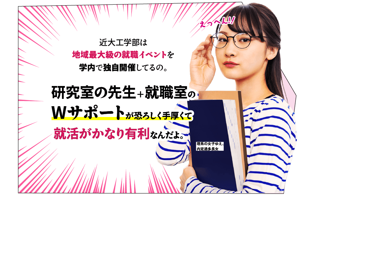 姉「近大工学部は地域最大級の就職イベントを学内で独自開催してるの。研究室の先生＋就職室のWサポートが恐ろしく手厚くて就活がかなり有利なんだよ。」