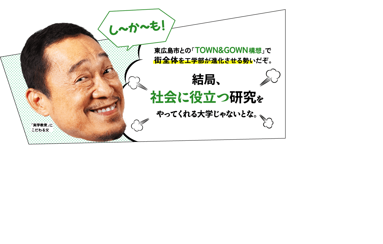 父「東広島市との『TOWN&GOWN構想』で街全体を工学部が進化させる勢いだぞ。結局、社会に役立つ研究をやってくれる大学じゃないとな。」