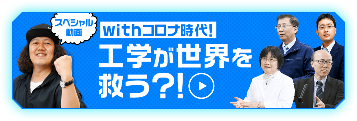 スペシャル動画 withコロナ時代！ 工学が世界を救う?!