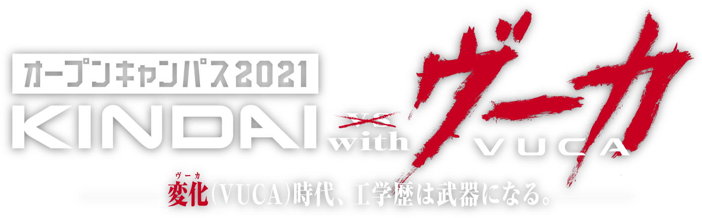 オープンキャンパス2021 KINDAI with ヴーカVUCA ー 変化（VUCA）時代、工学歴は武器になる。 ー