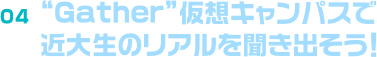“Gather”仮想キャンパスで近大生のリアルを聞き出そう！