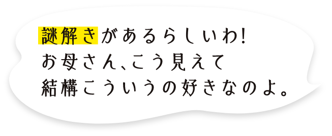 謎解きがあるらしいわ！お母さん、こう見えて結構こういうの好きなのよ。