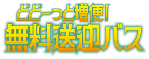 どどーっと増便！無料送迎バス
