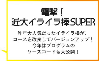 電撃！近大イライラ棒 SUPER 昨年大人気だったイライラ棒が、コースを改良してバージョンアップ！今年はプログラムのソースコードも大公開！