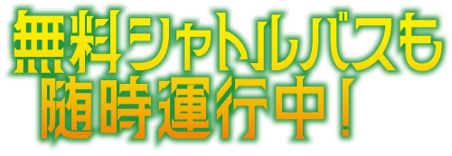 無料シャトルバスも随時運行中！