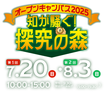 近畿大学工学部オープンキャンパス2025 知が騒ぐ！探求の森 第1回 7.20（日）第2回 8.3（日）10:00-15:00 受付 9:30- 閉会式・表彰式 15:00-15:30