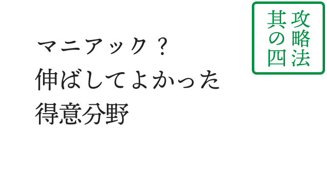 マニアック？ 伸ばしてよかった 得意分野