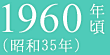 1960年頃（昭和35年）