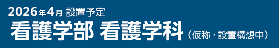 2026年4月設置予定「看護学部 看護学科（仮称・設置構想中）」