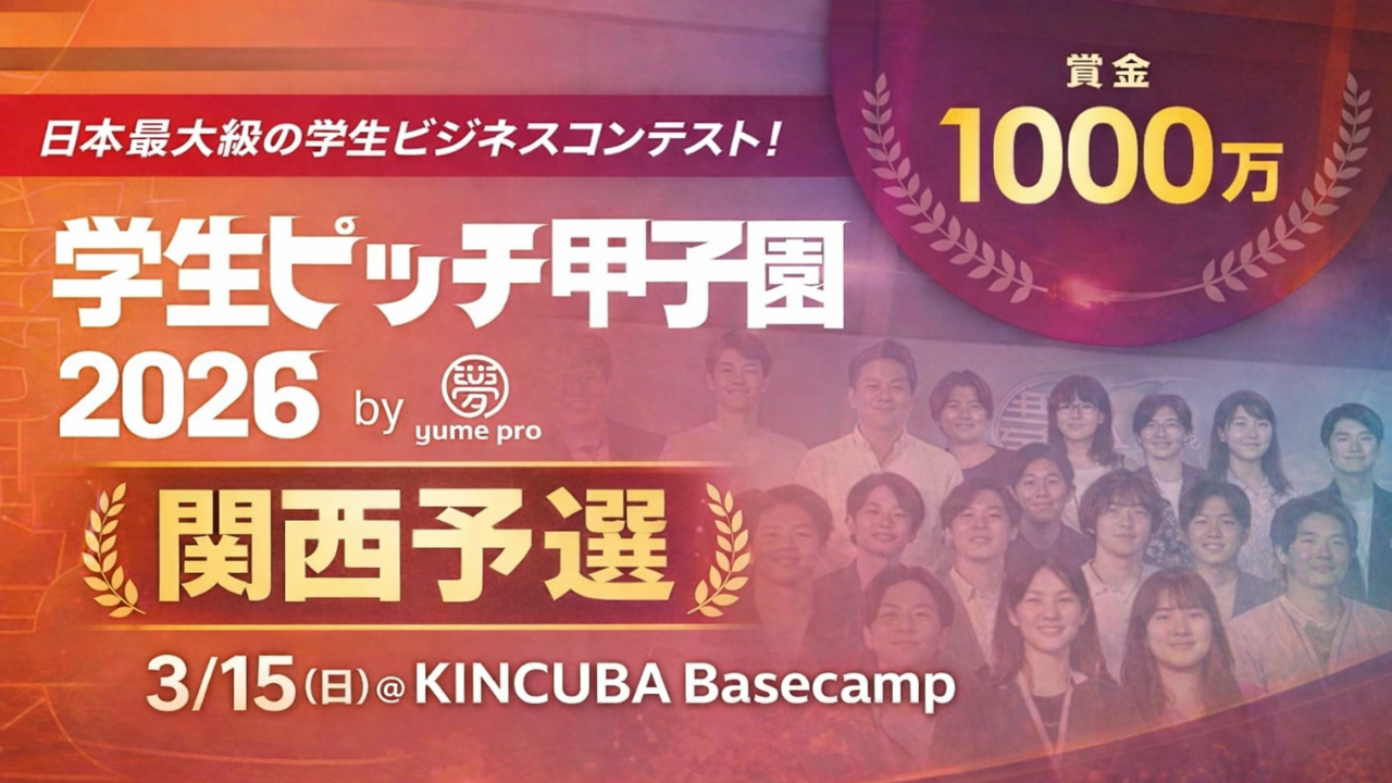 【登壇者＆観覧者募集】学生ピッチ甲子園2026関西予選＠KINCUBA Basecamp（夢叶えるプロジェクト2026）