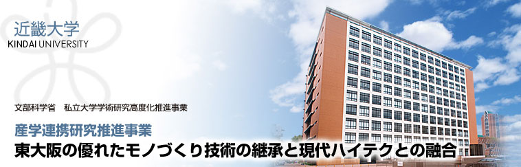 近畿大学　文部科学省　私立大学学術研究高度化推進事業　産学連携研究推進事業　東大阪の優れたモノづくり技術の継承と現代ハイテクとの融合