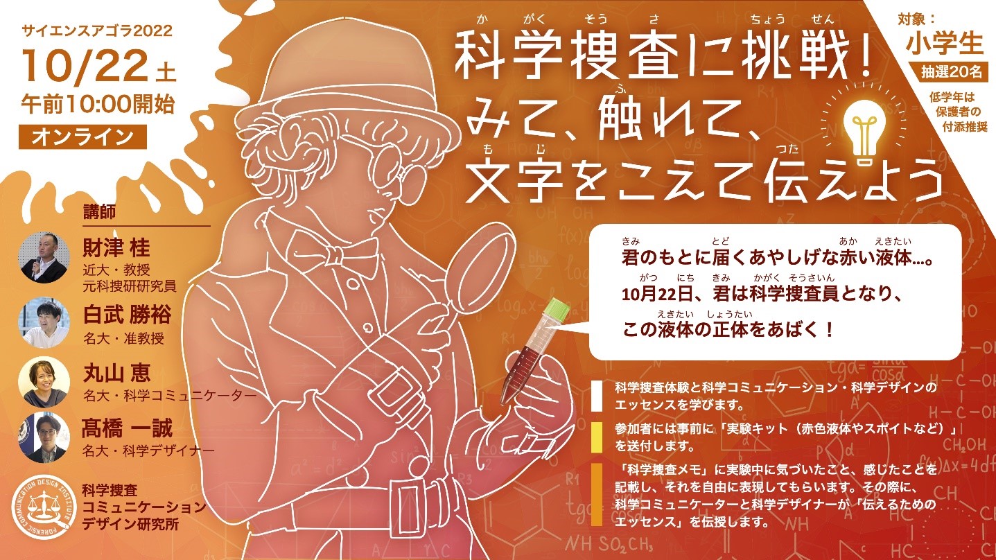 科学技術振興機構が主催する科学イベント「サイエンスアゴラ2022」で、名古屋大学×近畿大学の研究者・科学デザイナー・科学コミュニケーターが共創した「次世代コドモサイエンス」の科学捜査実験をオンライン開催します！