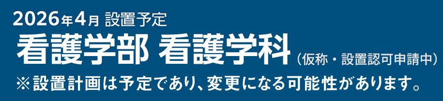 2026年4月設置予定　看護学部看護学科（仮称・設置認可申請中）