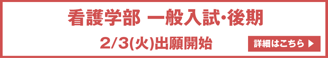 看護学部 一般入試・後期2/3(火)出願開始 詳細はこちら