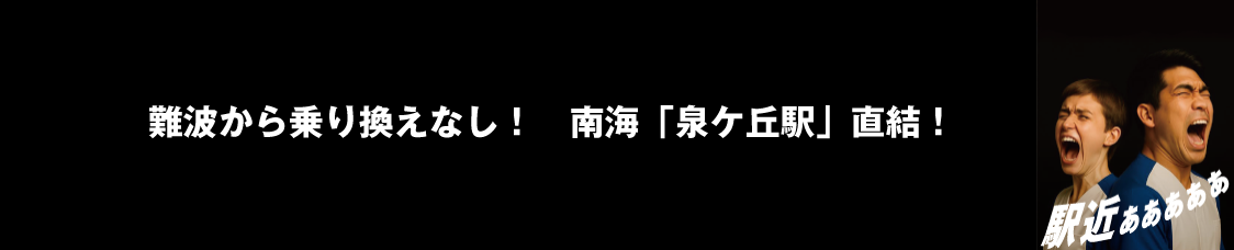 難波から乗り換えなし！　南海「泉ケ丘駅」直結！