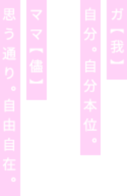 ガ(我)自分。自分本位。ママ(儘)思う通り。自由自在。