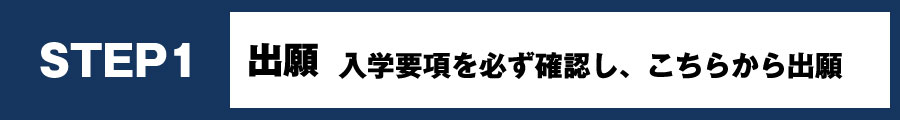 STEP1 出願 入学要項を必ず確認し、こちらから出願