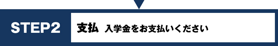 STEP2 支払 入学金をお支払いください