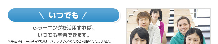 いつでも e-ラーニングを活用すれば、
いつでも学習できます。
