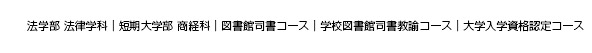 法学部 法律学科｜短期大学部 商経科｜図書館司書コース｜学校図書館司書教諭コース｜大学入学資格認定コース