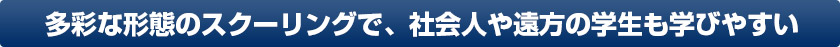 多彩な形態のスクーリングで、社会人や遠方の学生も学びやすい